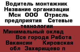 Водитель-монтажник › Название организации ­ Мсн, ООО › Отрасль предприятия ­ Сетевые технологии › Минимальный оклад ­ 55 000 - Все города Работа » Вакансии   . Кировская обл.,Захарищево п.